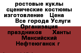 ростовые куклы.сценические костюмы.изготовление › Цена ­ 15 000 - Все города Услуги » Организация праздников   . Ханты-Мансийский,Нефтеюганск г.